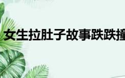 女生拉肚子故事跌跌撞撞（女生拉肚子故事）