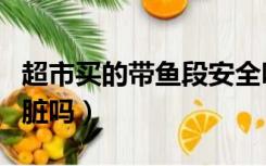超市买的带鱼段安全吗（超市买的带鱼段有内脏吗）