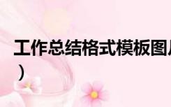 工作总结格式模板图片（求工作总结格式模版）
