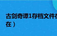 古剑奇谭1存档文件在哪（古剑奇谭存档文件在）