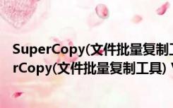 SuperCopy(文件批量复制工具) V3.11 官方绿色版（SuperCopy(文件批量复制工具) V3.11 官方绿色版功能简介）
