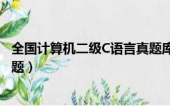 全国计算机二级C语言真题库（全国计算机二级c语言考试真题）