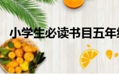 小学生必读书目五年级（小学生必读书目）