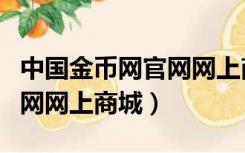中国金币网官网网上商城登录（中国金币网官网网上商城）