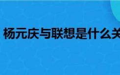 杨元庆与联想是什么关系（联想杨元庆老婆）