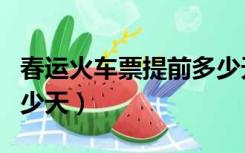 春运火车票提前多少天售（春运火车票提前多少天）