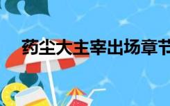 药尘大主宰出场章节（大主宰药尘出场）