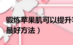 锻炼苹果肌可以提升苹果肌吗（苹果肌提升的最好方法）