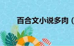 百合文小说多肉（求多肉百合小说）
