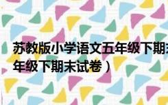 苏教版小学语文五年级下期末试卷分析（苏教版小学语文五年级下期末试卷）