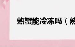 熟蟹能冷冻吗（熟醉蟹可以冷冻吗）