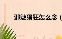 邪魅狷狂怎么念（邪魅狂狷怎么读）