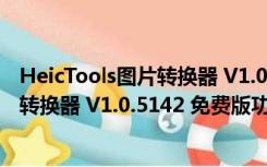 HeicTools图片转换器 V1.0.5142 免费版（HeicTools图片转换器 V1.0.5142 免费版功能简介）
