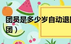 团员是多少岁自动退团（团员到多少岁自动退团）