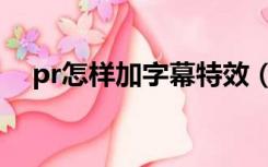 pr怎样加字幕特效（pr怎么加字幕特效）