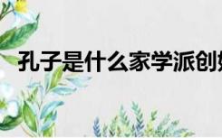 孔子是什么家学派创始人（孔子是什么家）