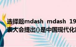 选择题mdash  mdash  1992年中国共产党1992年全国代表大会提出()是中国现代化建设的指导思想
