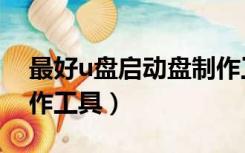 最好u盘启动盘制作工具（好用u盘启动盘制作工具）