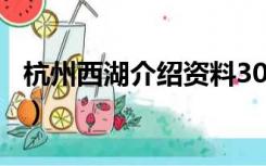 杭州西湖介绍资料300字（杭州西湖介绍资料）
