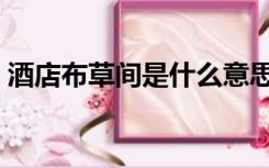 酒店布草间是什么意思（布草间是什么意思）