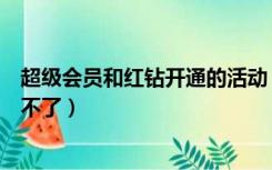 超级会员和红钻开通的活动（超级会员红钻联合活动怎么开不了）