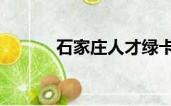 石家庄人才绿卡（石家庄人才）