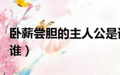 卧薪尝胆的主人公是谁（纸上谈兵的主人公是谁）