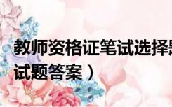 教师资格证笔试选择题（寻求教师资格证考试试题答案）