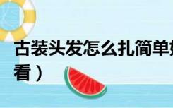 古装头发怎么扎简单好看（头发怎么扎简单好看）