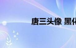 唐三头像 黑化（唐三头像）