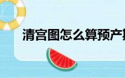 清宫图怎么算预产期（清宫图怎么算）