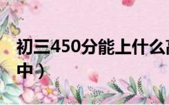 初三450分能上什么高中（450分能上什么高中）