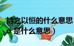 持之以恒的什么意思（ldquo 持之以恒 rdquo 是什么意思）