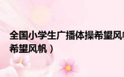 全国小学生广播体操希望风帆完整版（全国小学生广播体操希望风帆）