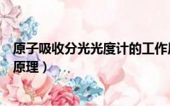 原子吸收分光光度计的工作原理（原子吸收分光光度计工作原理）