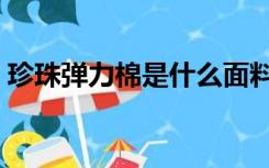 珍珠弹力棉是什么面料（弹力棉是什么面料）