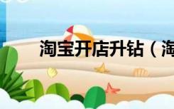淘宝开店升钻（淘宝店铺升钻方法）