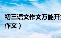 初三语文作文万能开头和万能结尾（初三语文作文）