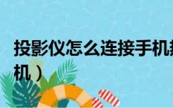 投影仪怎么连接手机热点（投影仪怎么连接手机）