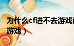 为什么cf进不去游戏就闪退（为什么cf进不去游戏）