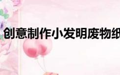 创意制作小发明废物纸板（创意制作小发明）