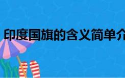 印度国旗的含义简单介绍（印度国旗的含义）