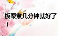 板栗煮几分钟就好了（如何煮板栗熟的快一点）