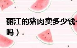 丽江的猪肉卖多少钱一斤（猪膘肉是丽江美食吗）