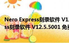 Nero Express刻录软件 V12.5.5001 免费版（Nero Express刻录软件 V12.5.5001 免费版功能简介）