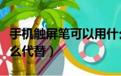 手机触屏笔可以用什么代替（触屏笔可以用什么代替）
