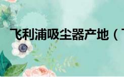 飞利浦吸尘器产地（飞利浦手持式吸尘器）
