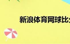 新浪体育网球比分（新浪体育网）