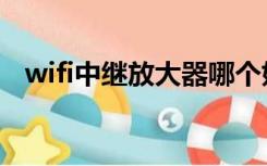 wifi中继放大器哪个好（wifi中继放大器）
