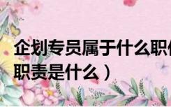 企划专员属于什么职位类别（企划专员的主要职责是什么）